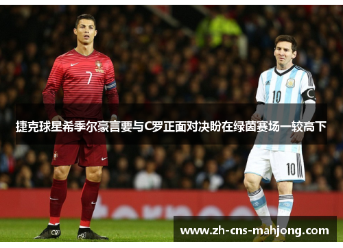 捷克球星希季尔豪言要与C罗正面对决盼在绿茵赛场一较高下 捷克球星希季尔豪言要与C罗正面对决盼在绿茵赛场一较高下