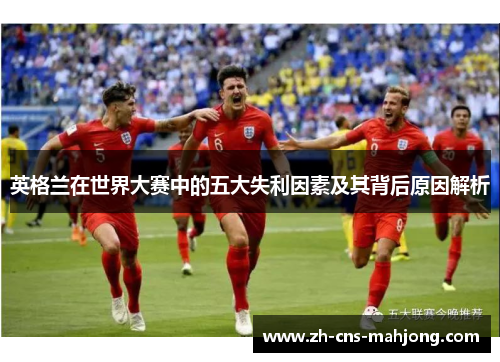 英格兰在世界大赛中的五大失利因素及其背后原因解析