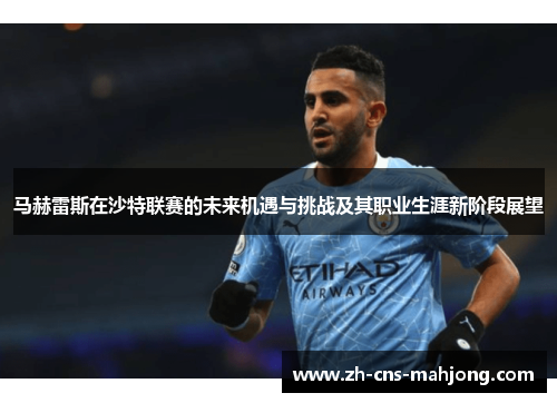 马赫雷斯在沙特联赛的未来机遇与挑战及其职业生涯新阶段展望 马赫雷斯在沙特联赛的未来机遇与挑战及其职业生涯新阶段展望