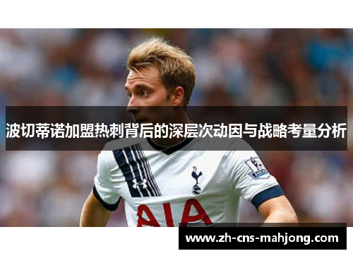 波切蒂诺加盟热刺背后的深层次动因与战略考量分析