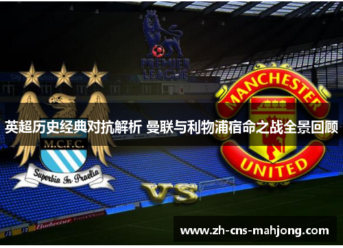 英超历史经典对抗解析 曼联与利物浦宿命之战全景回顾 英超历史经典对抗解析 曼联与利物浦宿命之战全景回顾