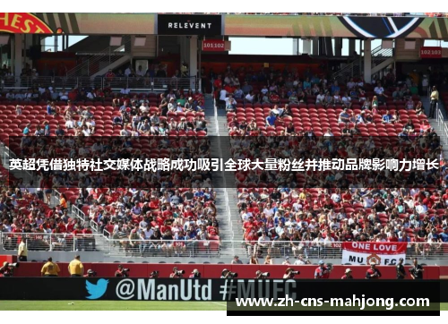英超凭借独特社交媒体战略成功吸引全球大量粉丝并推动品牌影响力增长