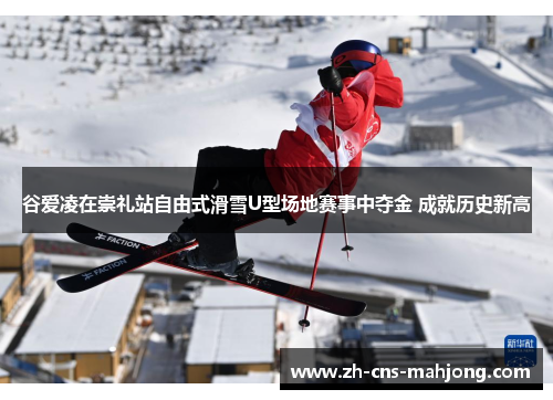 谷爱凌在崇礼站自由式滑雪U型场地赛事中夺金 成就历史新高