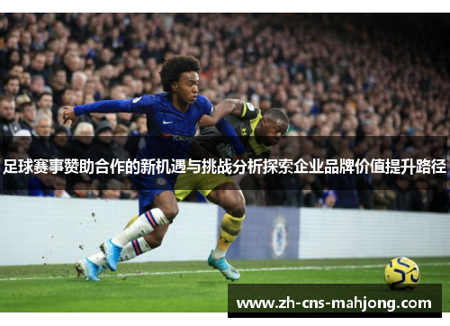 足球赛事赞助合作的新机遇与挑战分析探索企业品牌价值提升路径