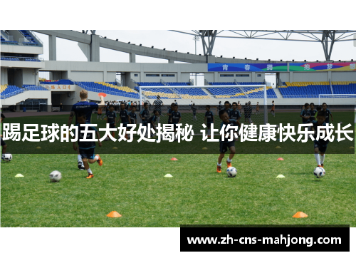 踢足球的五大好处揭秘 让你健康快乐成长