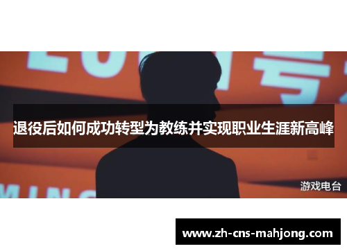 退役后如何成功转型为教练并实现职业生涯新高峰