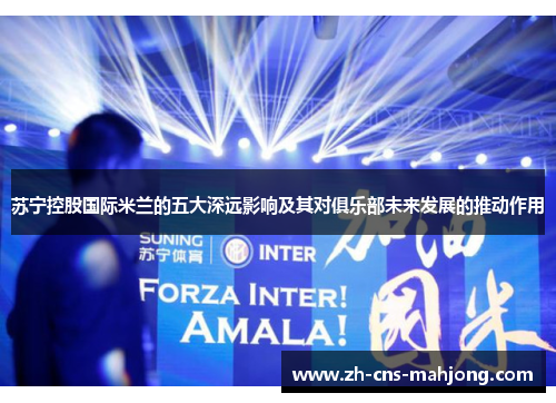 苏宁控股国际米兰的五大深远影响及其对俱乐部未来发展的推动作用