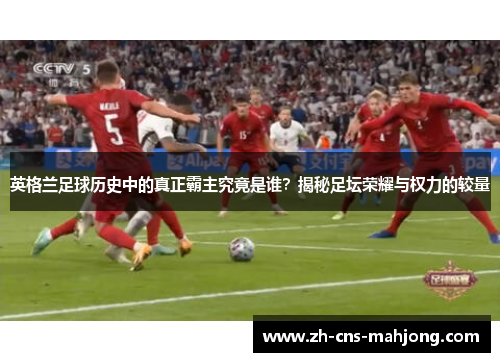 英格兰足球历史中的真正霸主究竟是谁？揭秘足坛荣耀与权力的较量