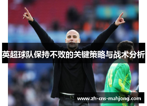 英超球队保持不败的关键策略与战术分析
