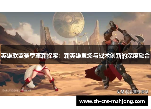 英雄联盟赛季革新探索：新英雄登场与战术创新的深度融合