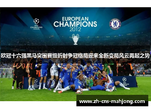 欧冠十六强黑马突围晋级折射争冠格局迎来全新变局风云再起之势