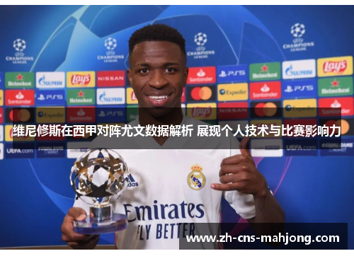 维尼修斯在西甲对阵尤文数据解析 展现个人技术与比赛影响力