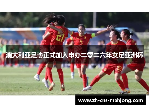 澳大利亚足协正式加入申办二零二六年女足亚洲杯