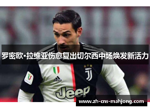 罗密欧·拉维亚伤愈复出切尔西中场焕发新活力