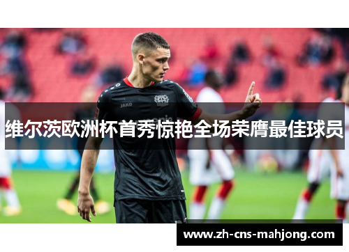 维尔茨欧洲杯首秀惊艳全场荣膺最佳球员
