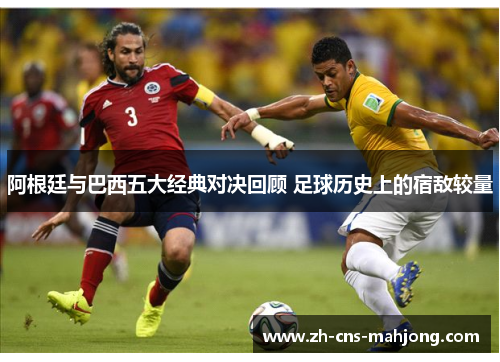 阿根廷与巴西五大经典对决回顾 足球历史上的宿敌较量