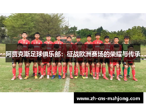 阿贾克斯足球俱乐部:征战欧洲赛场的荣耀与传承 阿贾克斯足球俱乐部:征战欧洲赛场的荣耀与传承