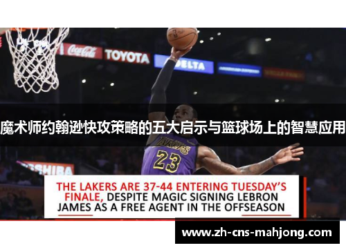 魔术师约翰逊快攻策略的五大启示与篮球场上的智慧应用 魔术师约翰逊快攻策略的五大启示与篮球场上的智慧应用